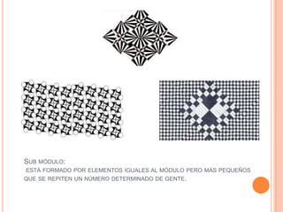 SUB MÓDULO:
ESTÁ FORMADO POR ELEMENTOS IGUALES AL MÓDULO PERO MÁS PEQUEÑOS
QUE SE REPITEN UN NÚMERO DETERMINADO DE GENTE.
 