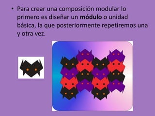• Para crear una composición modular lo
primero es diseñar un módulo o unidad
básica, la que posteriormente repetiremos una
y otra vez.