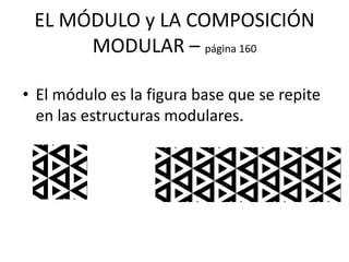 EL MÓDULO y LA COMPOSICIÓN
MODULAR – página 160
• El módulo es la figura base que se repite
en las estructuras modulares.