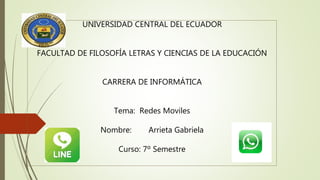 UNIVERSIDAD CENTRAL DEL ECUADOR
FACULTAD DE FILOSOFÍA LETRAS Y CIENCIAS DE LA EDUCACIÓN
CARRERA DE INFORMÁTICA
Tema: Redes Moviles
Nombre: Arrieta Gabriela
Curso: 7º Semestre
 