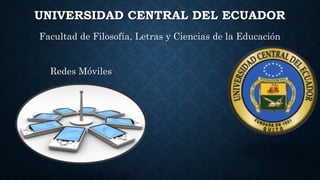 UNIVERSIDAD CENTRAL DEL ECUADOR
Facultad de Filosofía, Letras y Ciencias de la Educación
Redes Móviles
 