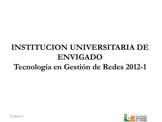 INSTITUCION UNIVERSITARIA DE
              ENVIGADO
  Tecnología en Gestión de Redes 2012-1




31/08/2012
 