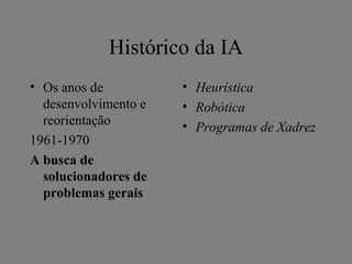 Histórico da IA
• Os anos de          • Heurística
  desenvolvimento e   • Robótica
  reorientação        • Programas de Xadrez
1961-1970
A busca de
  solucionadores de
  problemas gerais
 