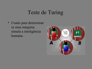 Teste de Turing
• Usado para determinar
  se uma máquina
  simula a inteligência
  humana.
 