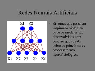 Redes Neurais Artificiais
             • Sistemas que possuem
               inspiração biológica,
               onde os modelos são
               desenvolvidos com
               base no que se sabe
               sobre os princípios de
               processamento
               neurofisiológico.
 
