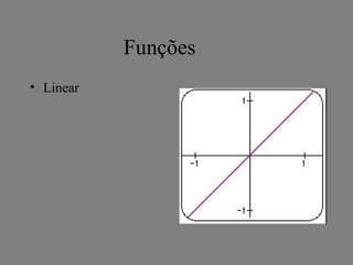 Funções
• Linear
 