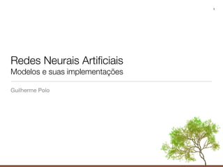 1




Redes Neurais Artiﬁciais
Modelos e suas implementações

Guilherme Polo
 