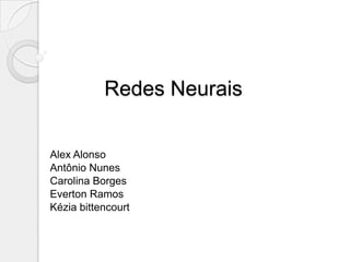 Redes Neurais


Alex Alonso
Antônio Nunes
Carolina Borges
Everton Ramos
Kézia bittencourt
 