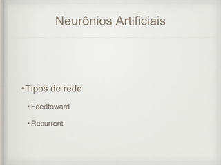 Neurônios Artificiais
•Tipos de rede
• Feedfoward
• Recurrent
 