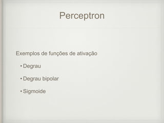 Perceptron
Exemplos de funções de ativação
• Degrau
• Degrau bipolar
• Sigmoide
 