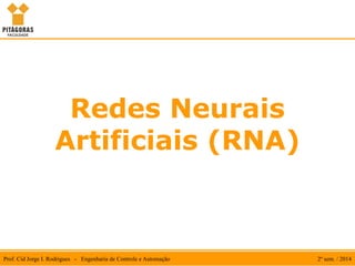 Prof. Cid Jorge I. Rodrigues - Engenharia de Controle e Automação 2º sem. / 2014
Redes Neurais
Artificiais (RNA)
 
