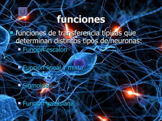 funciones funciones de transferencia típicas que determinan distintos tipos de neuronas:  Función escalón  Función lineal y mixta  Sigmoidal  Función gaussiana 