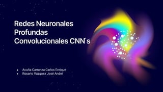 Redes Neuronales
Profundas
Convolucionales CNN ́s
● Acuña Carranza Carlos Enrique
● Rosario Vázquez José André
 