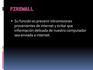  Su función es prevenir intromisiones
provenientes de internet y evitar que
información delicada de nuestro computador
sea enviada a internet.
 