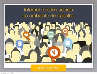 Internet e redes sociais
                           no ambiente de trabalho




                                                       1
                                  Karina Rocha
Sunday, January 27, 2013
 