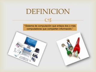 DEFINICION
“Sistema de computación que enlaza dos o más
computadoras que comparten información.”