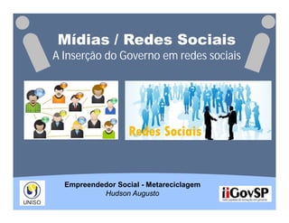 Mídias / Redes Sociais
A Inserção do Governo em redes sociais




  Empreendedor Social - Metareciclagem
           Hudson Augusto
 