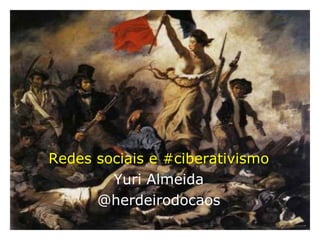 Redes sociais e #ciberativismo Yuri Almeida @herdeirodocaos 