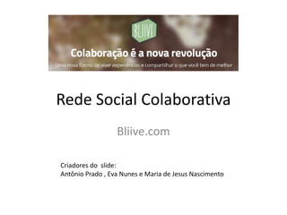 Rede Social Colaborativa
Bliive.com
Criadores do slide:
Antônio Prado , Eva Nunes e Maria de Jesus Nascimento
 