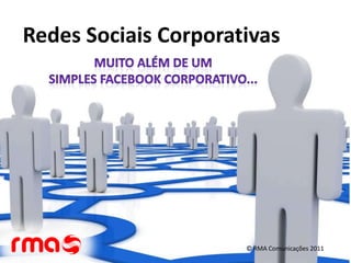 Redes Sociais Corporativas Muito além de um  simples Facebook corporativo... © RMA Comunicações 2011 