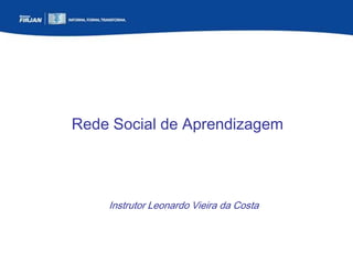 Rede Social de Aprendizagem

Instrutor Leonardo Vieira da Costa

 