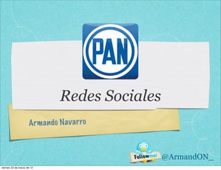 Redes Sociales
                     Arm a n do N av a rro



                                                 @ArmandON_
viernes 23 de marzo de 12
 