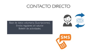 CONTACTO DIRECTO 
Base de datos voluntaria (Suscripciones).! 
Envíos regulares sin saturar.! 
Boletín de actividades. 
 