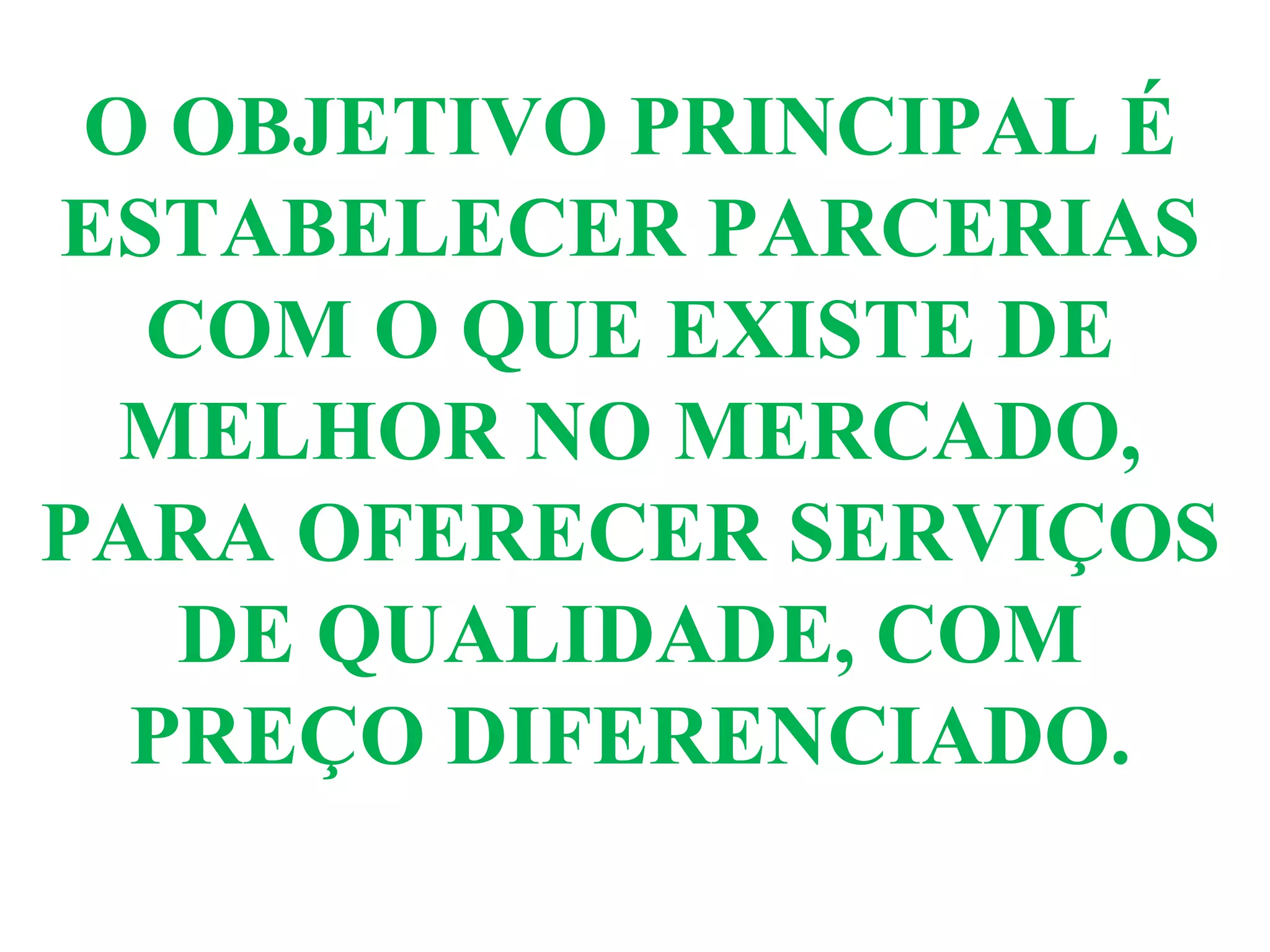 O OBJETIVO PRINCIPAL É
ESTABELECER PARCERIAS
COM O QUE EXISTE DE
MELHOR NO MERCADO,
PARA OFERECER SERVIÇOS
DE QUALIDADE, COM
PREÇO DIFERENCIADO.
 