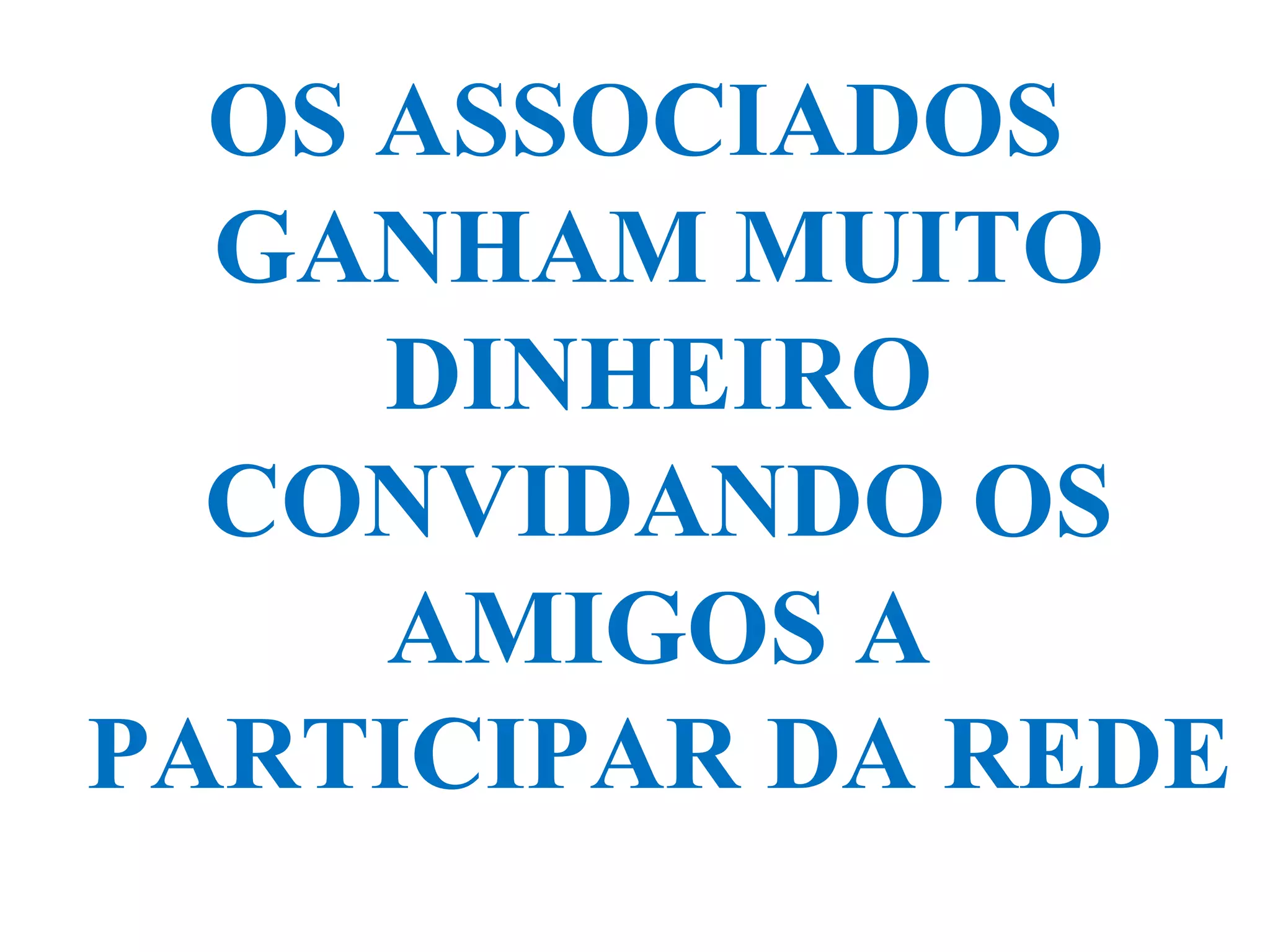 OS ASSOCIADOS
GANHAM MUITO
DINHEIRO
CONVIDANDO OS
AMIGOS A
PARTICIPAR DA REDE
 