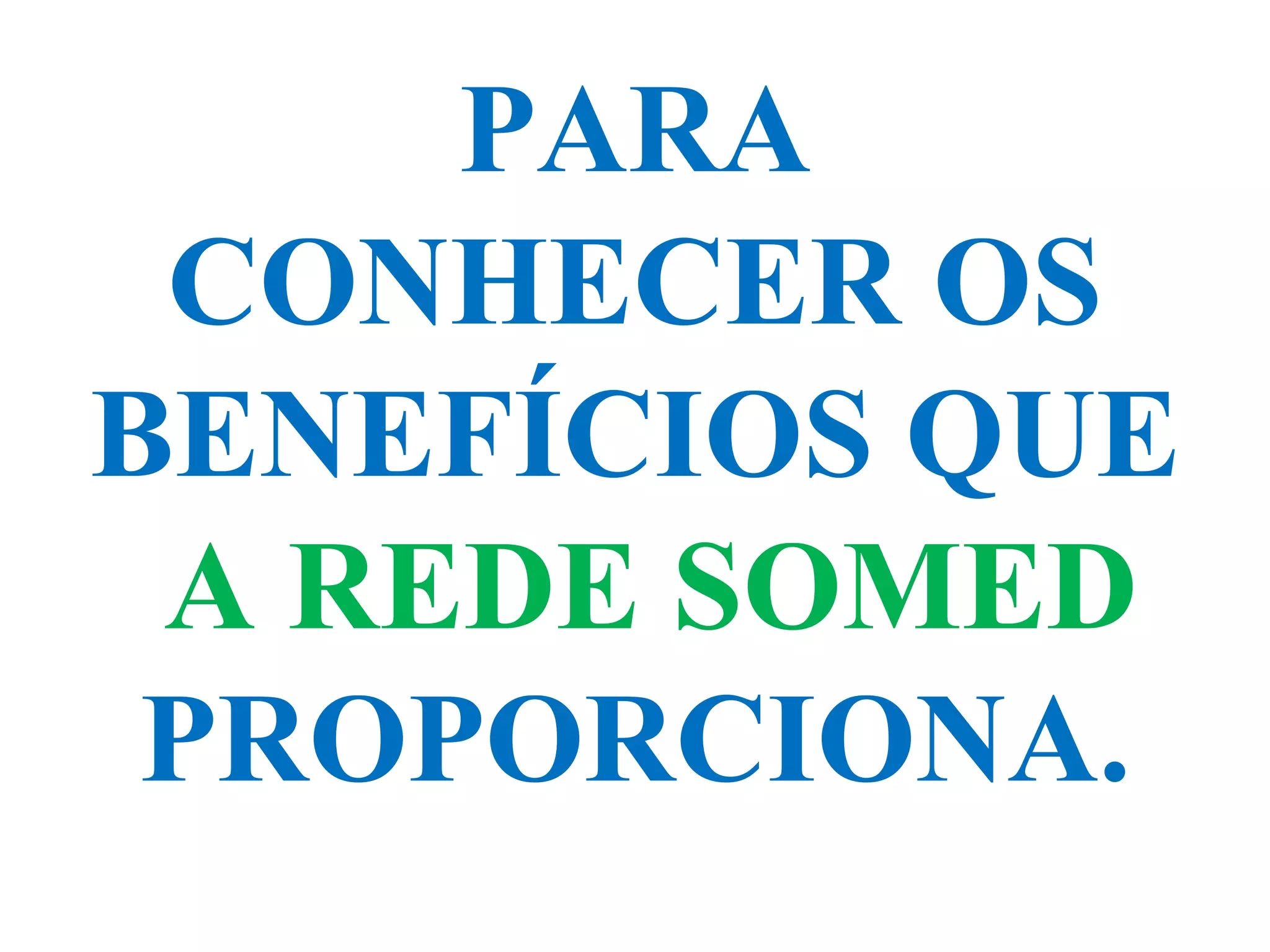 PARA
CONHECER OS
BENEFÍCIOS QUE
A REDE SOMED
PROPORCIONA.
 