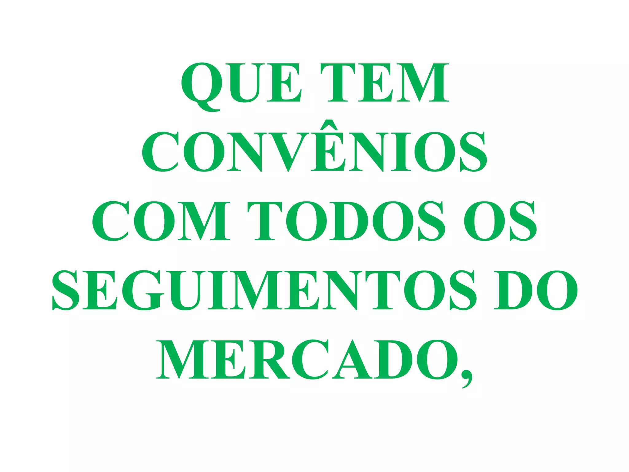 QUE TEM
CONVÊNIOS
COM TODOS OS
SEGUIMENTOS DO
MERCADO,
 