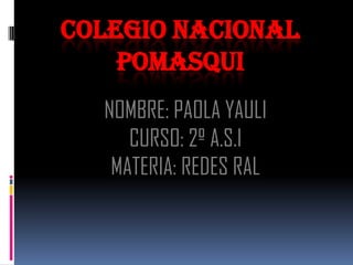 COLEGIO NACIONAL
    POMASQUI
  NOMBRE: PAOLA YAULI
     CURSO: 2º A.S.I
   MATERIA: REDES RAL
 