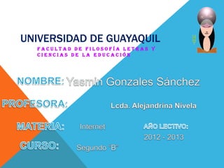 UNIVERSIDAD DE GUAYAQUIL
  FACULTAD DE FILOSOFÍA LETRAS Y
  CIENCIAS DE LA EDUCACIÓN
 