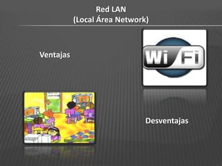 Red LAN
           (Local Área Network)



Ventajas




                              Desventajas
 
