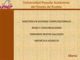 MAESTRÍA EN SISTEMAS COMPUTACIONALES

      REDES Y COMUNICACIONES

     FERNANDO SENTIES GALLEGOS

         MATRICULA 43100119




                                  Menú
 