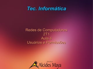 Tec. InformáticaTec. Informática
Redes de ComputadoresRedes de Computadores
2T12T1
Aula 4Aula 4
Usuários e PermissõesUsuários e Permissões
 