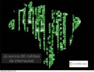 Já somos 80 milhões
de internautas
Wednesday, October 23, 2013

 