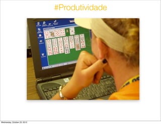 #Produtividade

Wednesday, October 23, 2013

 