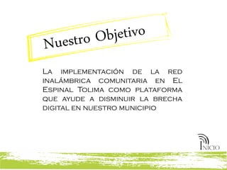 La implementación de la red
inalámbrica comunitaria en El
Espinal Tolima como plataforma
que ayude a disminuir la brecha
digital en nuestro municipio
 
