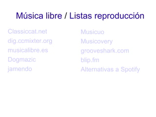Música libre  /  Listas reproducción Classiccat.net dig.ccmixter.org musicalibre.es Dogmazic jamendo Musicuo Musicovery grooveshark.com blip.fm Alternativas a Spotify 