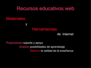 Recursos educativos web Materiales   y  Herramientas   de  Internet Proporcionan  soporte y apoyo Amplían  posibilidades de aprendizaje Mejoran  la calidad de la enseñanza 