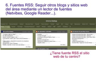 6. Fuentes RSS: Seguir otros blogs y sitios web del área mediante un lector de fuentes (Netvibes, Google Reader...).  <ul>...