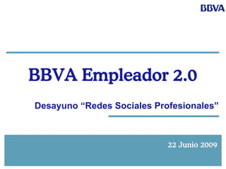 BBVA Empleador 2.0
Desayuno “Redes Sociales Profesionales”



                            22 Junio 2009

                                       1
 