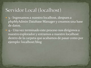  3.- Ingresamos a nuestro localhost, despues a
  phpMyAdmin Database Manager y creamos una base
  de datos.
 4.- Una vez terminado este proceso nos dirigimos a
  nuestro explorador y entramos a nuestro localhost
  dentro de la carpeta que acabamos de pasar como por
  ejemplo: localhost/blog
 