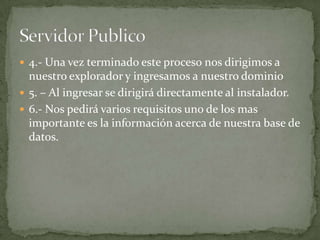  4.- Una vez terminado este proceso nos dirigimos a
  nuestro explorador y ingresamos a nuestro dominio
 5. – Al ingresar se dirigirá directamente al instalador.
 6.- Nos pedirá varios requisitos uno de los mas
  importante es la información acerca de nuestra base de
  datos.
 