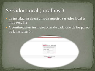  La instalación de un cms en nuestro servidor local es
  muy sencilla
 A continuación iré mencionando cada uno de los pasos
  de la instalación
 