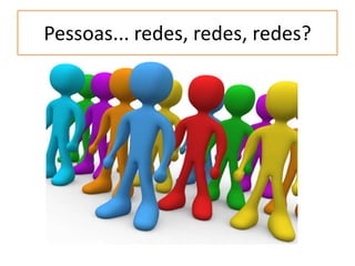 Pessoas... redes, redes, redes?