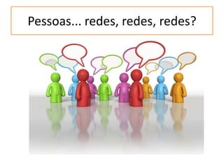 Pessoas... redes, redes, redes?