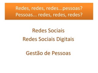 Redes, redes, redes...pessoas?Pessoas... redes, redes, redes?Redes SociaisRedes Sociais DigitaisGestão de Pessoas