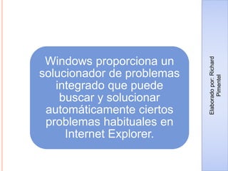 Windows proporciona un
solucionador de problemas
integrado que puede
buscar y solucionar
automáticamente ciertos
problemas habituales en
Internet Explorer.
Elaboradopor:Richard
Pimentel
 